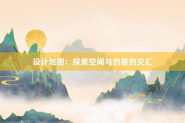 设计地图：探索空间与创意的交汇