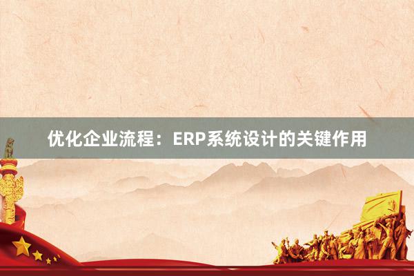 优化企业流程：ERP系统设计的关键作用