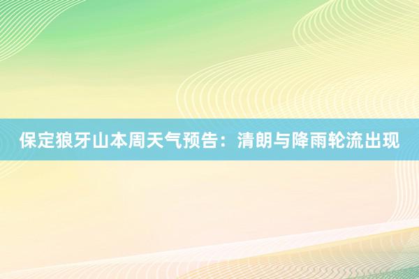 保定狼牙山本周天气预告：清朗与降雨轮流出现